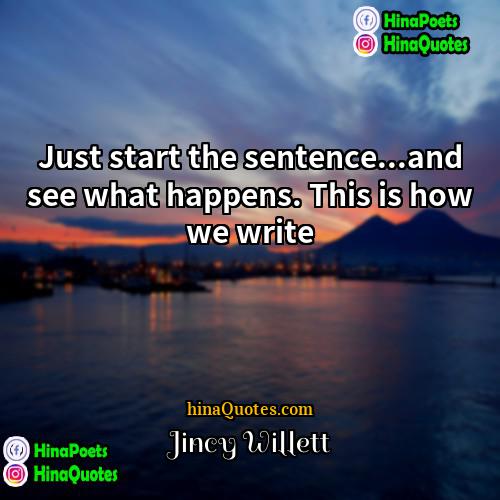 Jincy Willett Quotes | Just start the sentence...and see what happens.